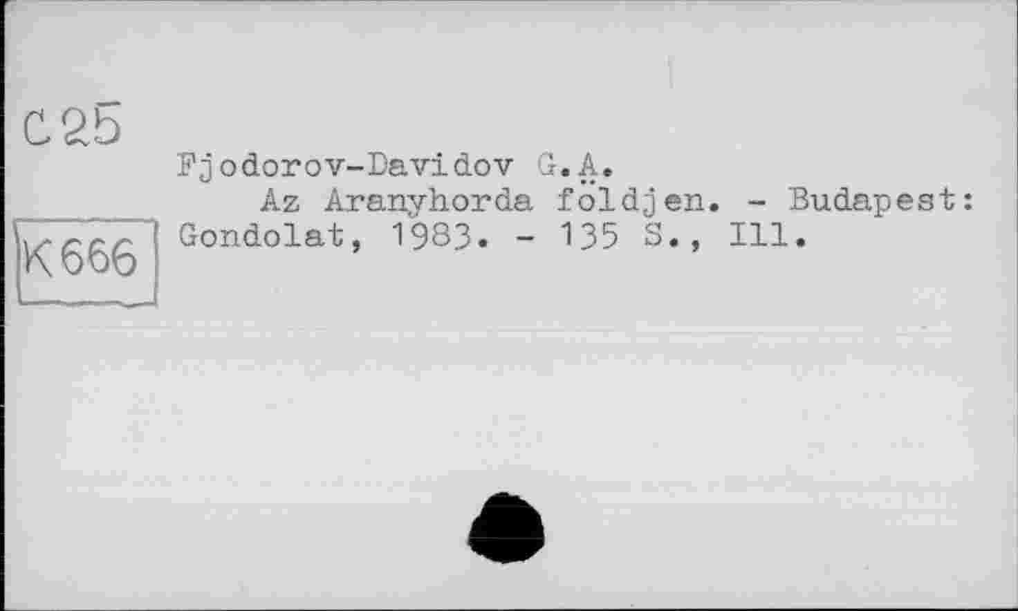 ﻿Кб 66
Fjodorov-Davidov G. A.
Az Aranvhorda fôldjen. - Budapest: Gondolât, 1983. - 135 8., Ill.